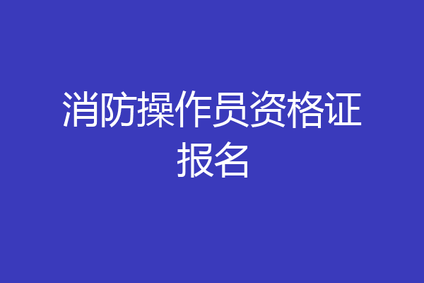 消防操作员资格证报名