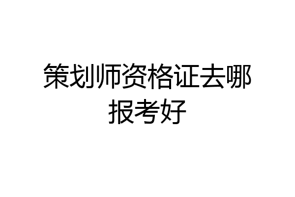 策划师资格证去哪报考好
