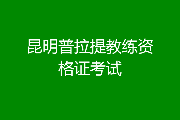 昆明普拉提教练资格证考试