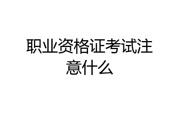 职业资格证考试注意什么