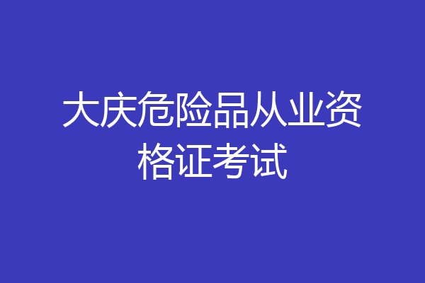 大庆危险品从业资格证考试