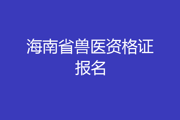 海南省兽医资格证报名