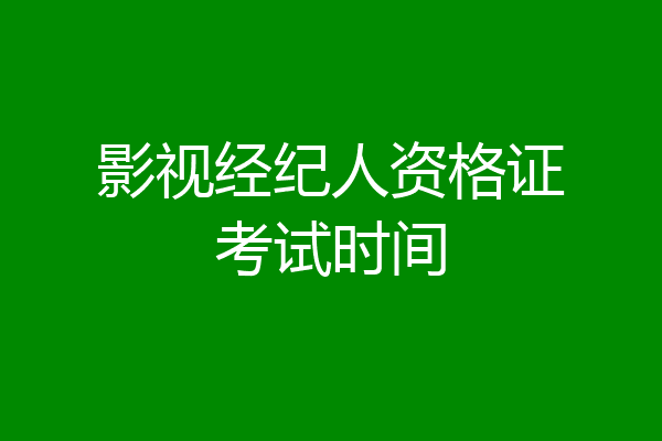 影视经纪人资格证考试时间