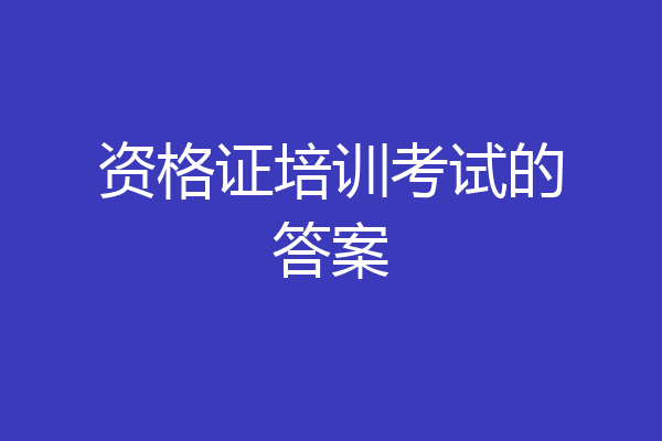 资格证培训考试的答案