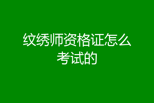 纹绣师资格证怎么考试的