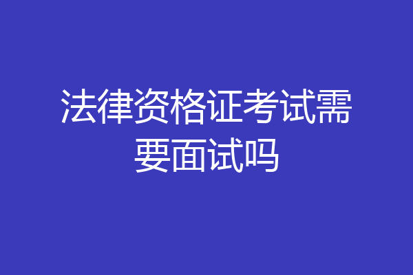 法律资格证考试需要面试吗
