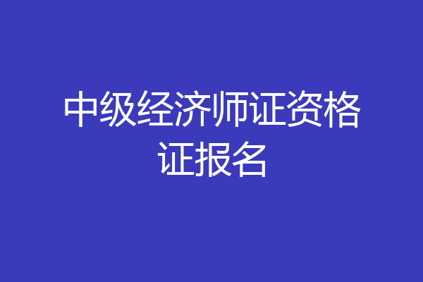 中级经济师证资格证报名