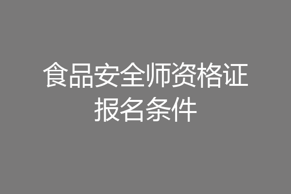 食品安全师资格证报名条件