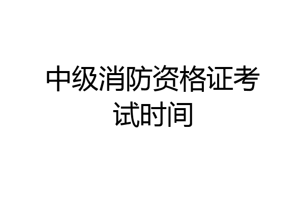 中级消防资格证考试时间