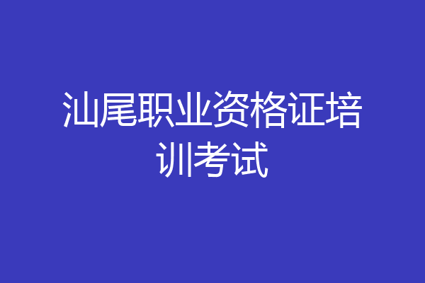 汕尾职业资格证培训考试