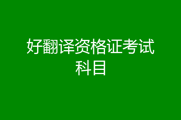 好翻译资格证考试科目