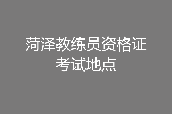 菏泽教练员资格证考试地点