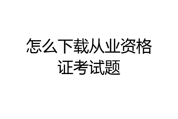怎么下载从业资格证考试题