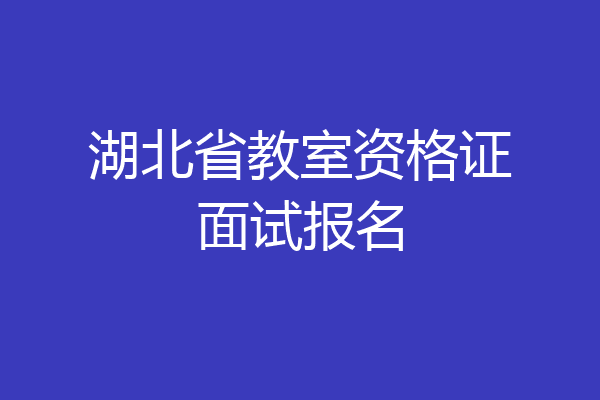 湖北省教室资格证面试报名