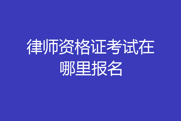 律师资格证考试在哪里报名