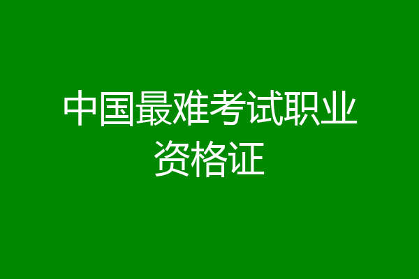 中国最难考试职业资格证