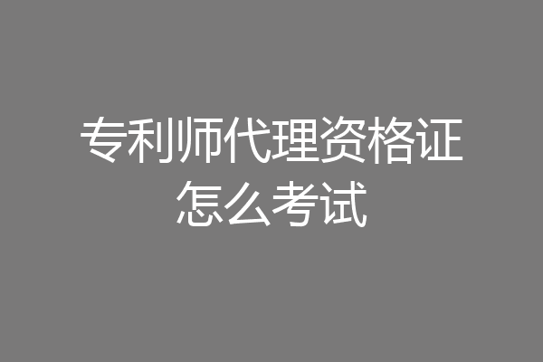 专利师代理资格证怎么考试