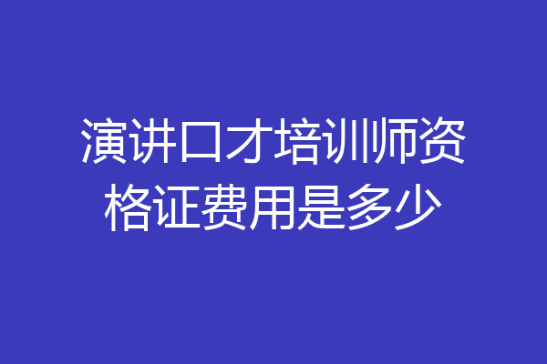 演讲口才培训师资格证费用是多少