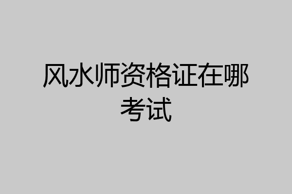 风水师资格证在哪考试
