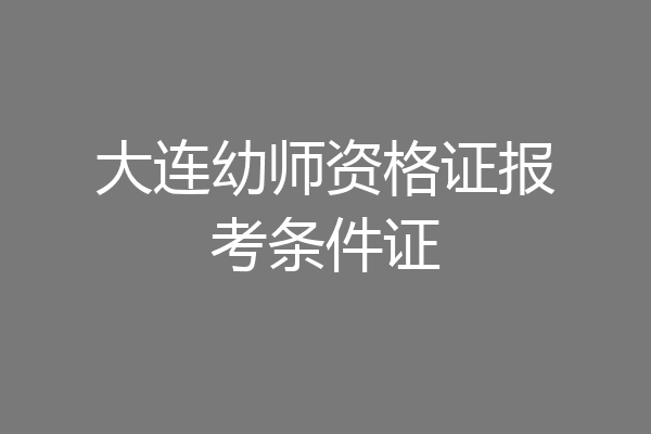 大连幼师资格证报考条件证