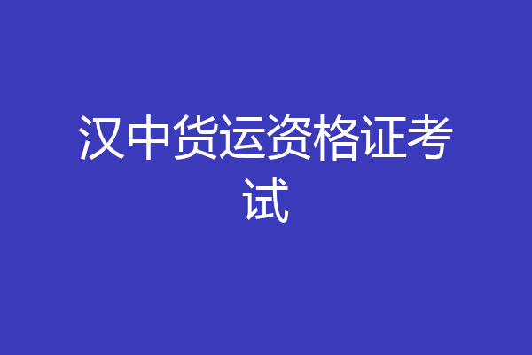 汉中货运资格证考试