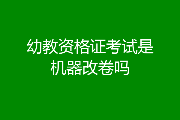 幼教资格证考试是机器改卷吗