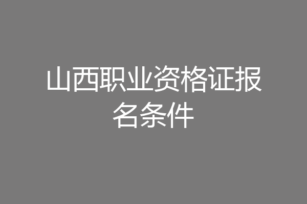 山西职业资格证报名条件