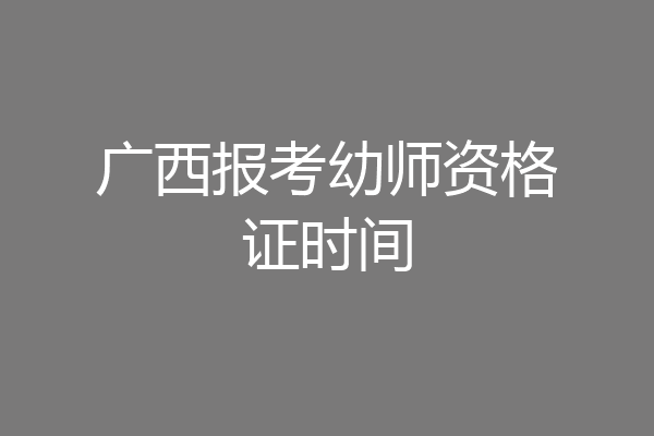 广西报考幼师资格证时间