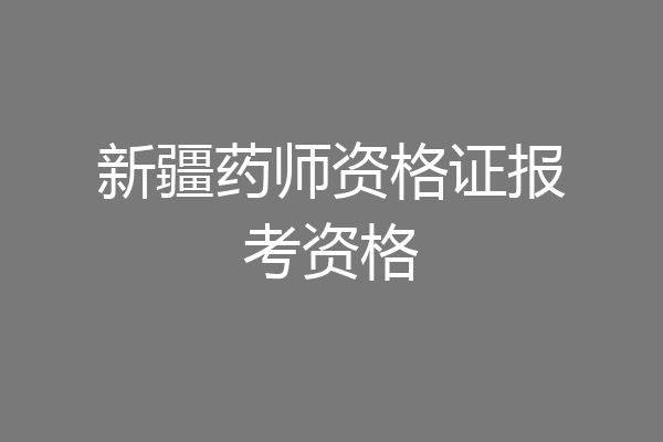 新疆药师资格证报考资格