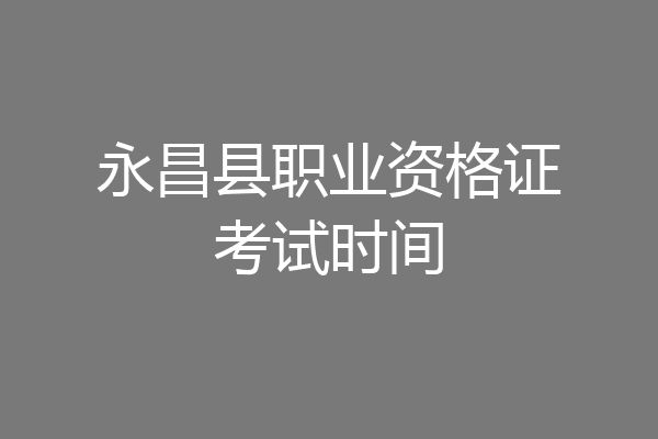 永昌县职业资格证考试时间