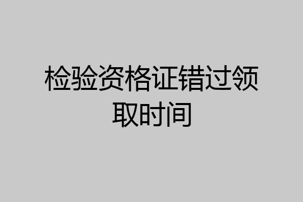 检验资格证错过领取时间