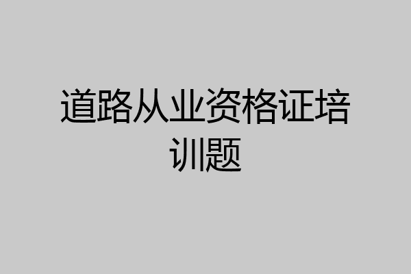 道路从业资格证培训题