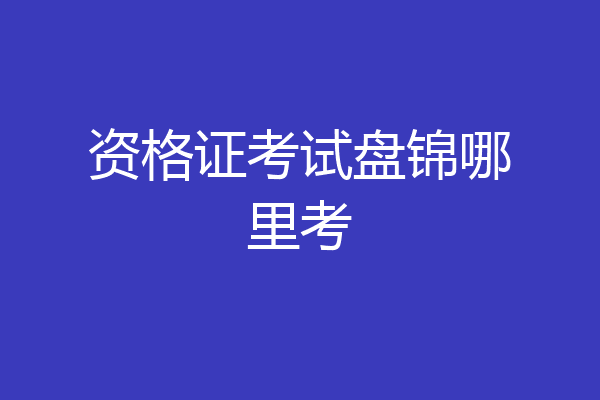 资格证考试盘锦哪里考