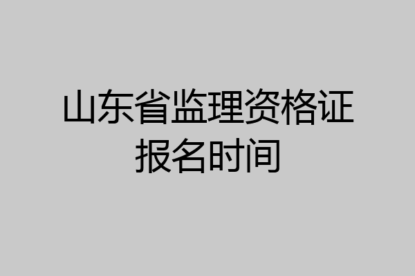 山东省监理资格证报名时间