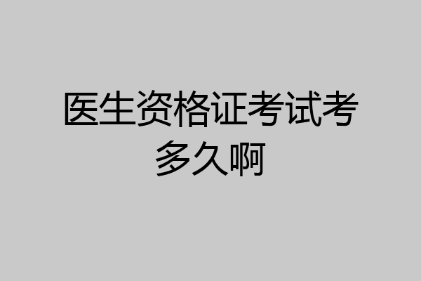医生资格证考试考多久啊