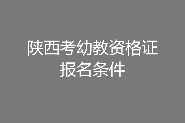 陕西考幼教资格证报名条件