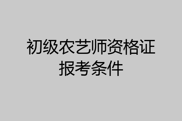 初级农艺师资格证报考条件