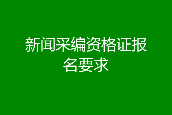 新闻采编资格证报名要求