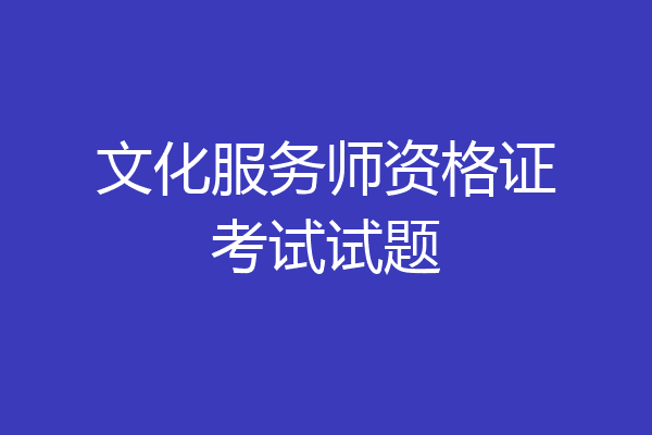 文化服务师资格证考试试题