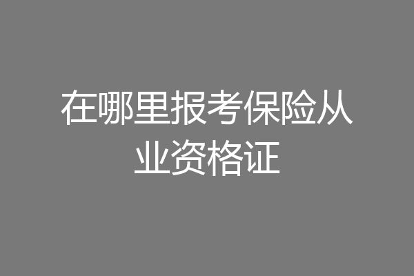 在哪里报考保险从业资格证