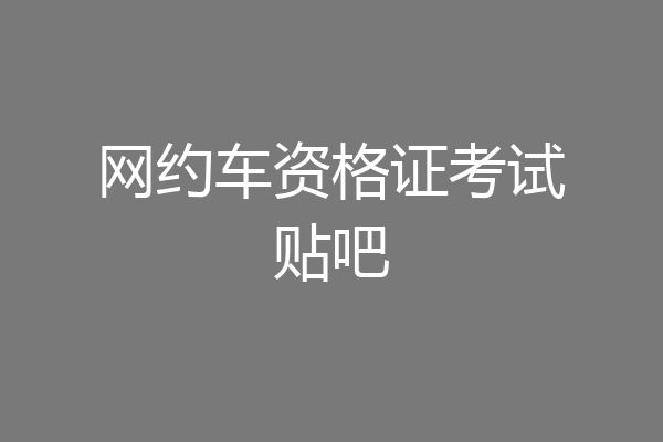 网约车资格证考试贴吧