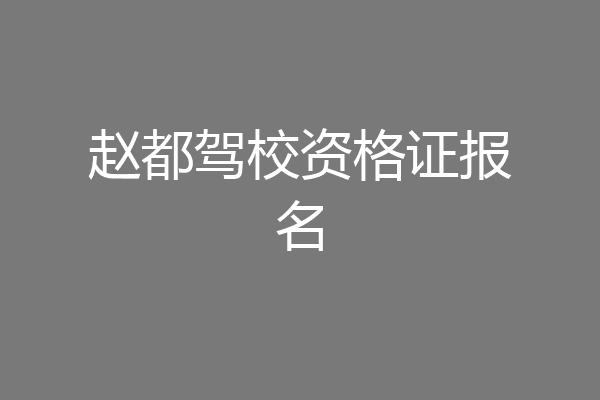 赵都驾校资格证报名