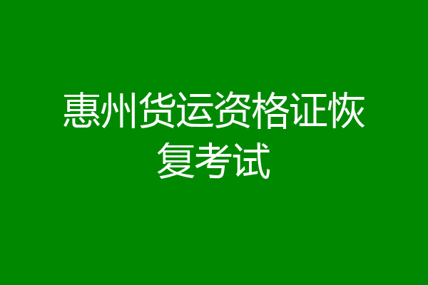 惠州货运资格证恢复考试