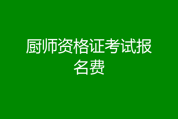 厨师资格证考试报名费