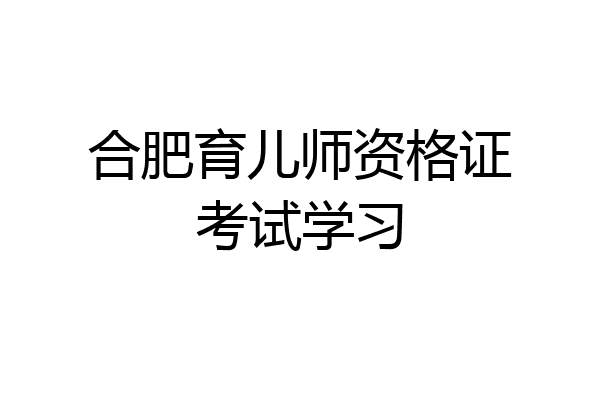 合肥育儿师资格证考试学习