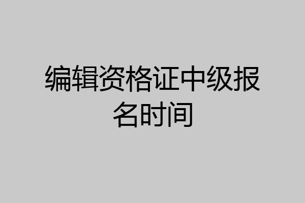 编辑资格证中级报名时间