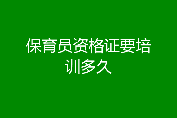保育员资格证要培训多久