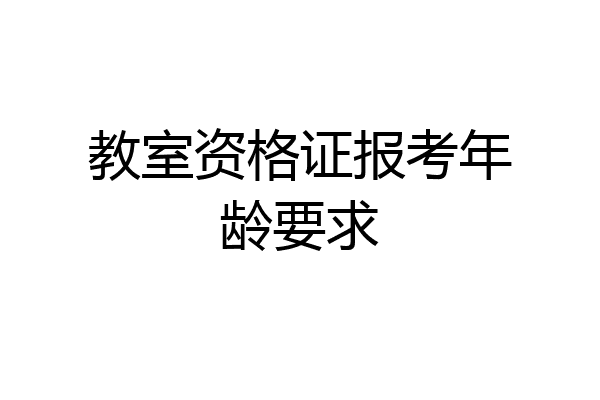 教室资格证报考年龄要求