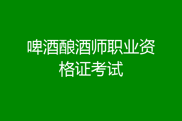 啤酒酿酒师职业资格证考试