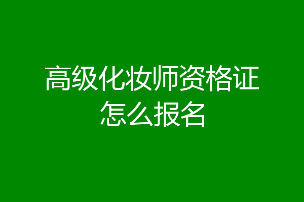高级化妆师资格证怎么报名